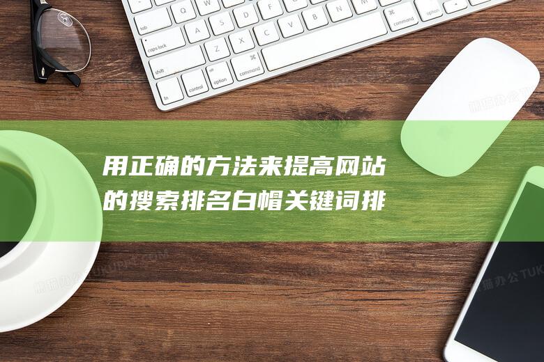 用正确的方法来提高网站的搜索排名白帽关键词排