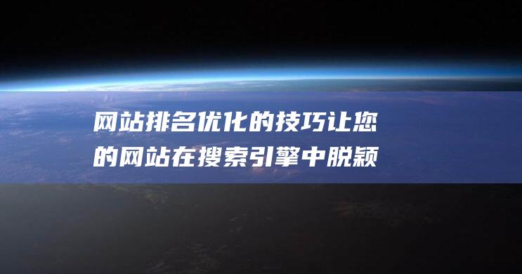 网站排名优化的技巧 让您的网站在搜索引擎中脱颖而出