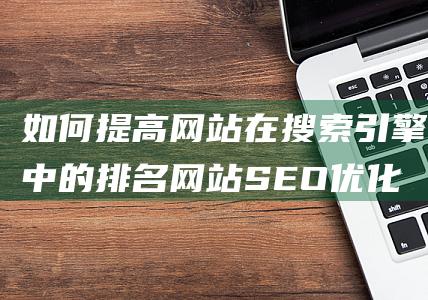 如何提高网站在搜索引擎中的排名 网站SEO优化排名步骤