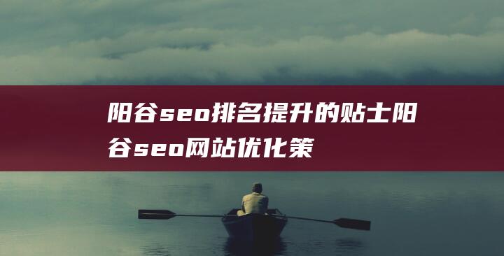 阳谷seo排名提升的贴士阳谷seo网站优化策