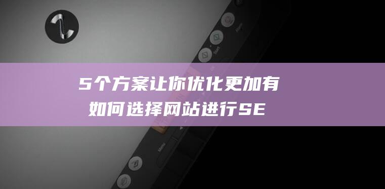 5个方案让你优化更加有效 如何选择网站进行SEO优化