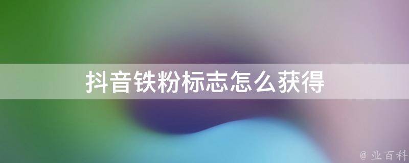 揭秘抖音铁粉标志的由来 探究抖音铁粉标志的来源和意义